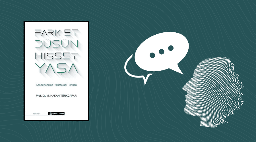 Kitap: Fark Et, Düşün, Hisset, Yaşa | Kendi Kendine Psrikoterapi Yöntemi | Yazar: Prof. Dr. M. Hakan Türkçapar | Yorumlayan: Hülya Erarslan