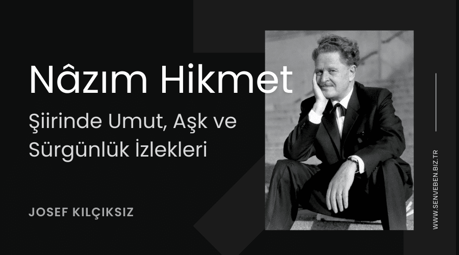 Yazı: Nâzım Hikmet Şiirinde Umut, Aşk ve Sürgünlük İzlekleri | Yazan: Josef Kılçıksız